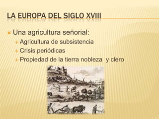 LA EUROPA DEL SIGLO XVIII

   Una agricultura señorial:
     Agricultura de subsistencia
     Crisis periódicas

     ...