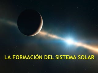 LA FORMACIÓN DEL SISTEMA SOLAR
 