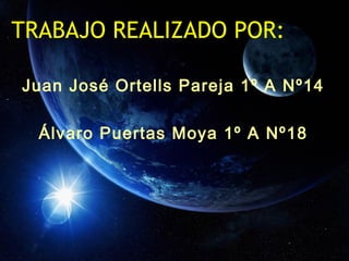 TRABAJO REALIZADO POR:
Juan José Ortells Pareja 1º A Nº14
Álvaro Puertas Moya 1º A Nº18
 