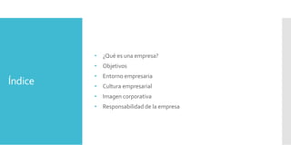Índice
• ¿Qué es una empresa?
• Objetivos
• Entorno empresaria
• Cultura empresarial
• Imagen corporativa
• Responsabilidad de la empresa
 