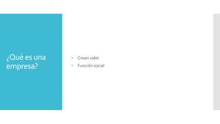 ¿Qué es una
empresa?
• Crean valor
• Función social
 