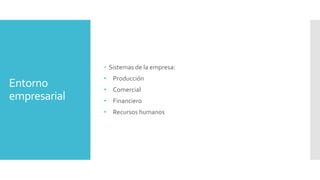 Entorno
empresarial
 Sistemas de la empresa:
• Producción
• Comercial
• Financiero
• Recursos humanos
 