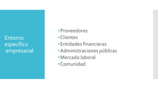 Entorno
específico
empresarial
•Proveedores
•Clientes
•Entidades financieras
•Administraciones públicas
•Mercado laboral
•Comunidad
 