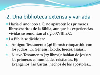 2. Una biblioteca extensa y variada
 Hacia el año 1000 a.C. no aparecen los primeros
  libros escritos de la Biblia, aunq...