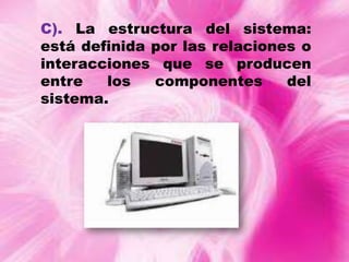 C). La estructura del sistema:
está definida por las relaciones o
interacciones que se producen
entre
los
componentes
del
sistema.

 