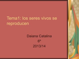 Tema1: los seres vivos se
reproducen
Daiana Catalina
6º
2013/14
 