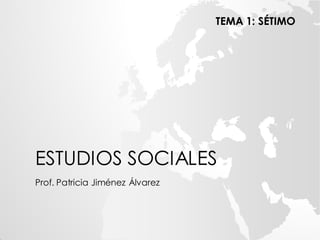 ESTUDIOS SOCIALES
Prof. Patricia Jiménez Álvarez
TEMA 1: SÉTIMO
 