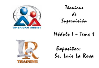 Técnicas
de
Supervisión
Módulo I – Tema 1

Expositor:
Sr. Luis La Rosa

 