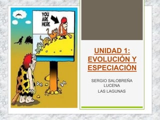 UNIDAD 1:
EVOLUCIÓN Y
ESPECIACIÓN
SERGIO SALOBREÑA
LUCENA
LAS LAGUNAS
 