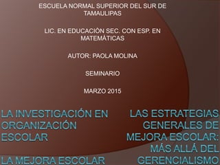 ESCUELA NORMAL SUPERIOR DEL SUR DE
TAMAULIPAS
LIC. EN EDUCACIÒN SEC. CON ESP. EN
MATEMÀTICAS
AUTOR: PAOLA MOLINA
SEMINARIO
MARZO 2015
 