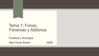 Tema 1: Fonos,
Fonemas y Alófonos
Fonética y fonología
Mtro.Omar Rosen 2024
 