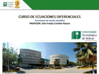 CURSO DE ECUACIONES DIFERENCIALES
Funciones de varias variables
PROFESOR: John Fredys Cantillo Palacio
 