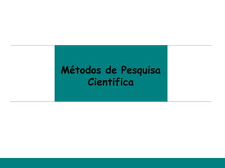 Métodos de Pesquisa
    Cientifica
 