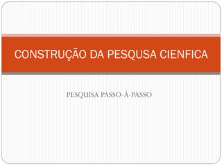 CONSTRUÇÃO DA PESQUSA CIENFICA


        PESQUISA PASSO-Á-PASSO
 