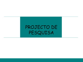 PROJECTO DE
 PESQUISA
 