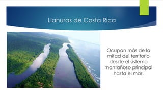 Llanuras de Costa Rica
Ocupan más de la
mitad del territorio
desde el sistema
montañoso principal
hasta el mar.
 