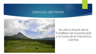 Llanuras del Norte
Se ubica al este de la
Cordillera de Guanacaste
y al norte de la Volcánica
Central.
 