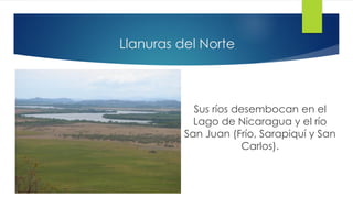 Llanuras del Norte
Sus ríos desembocan en el
Lago de Nicaragua y el río
San Juan (Frío, Sarapiquí y San
Carlos).
 