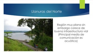 Llanuras del Norte
Región muy plana sin
embargo carece de
buena infraestructura vial
(Principal medio de
comunicación es
acuático)
 