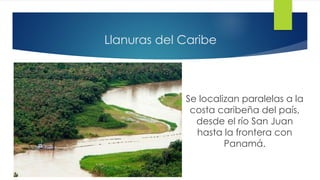 Llanuras del Caribe
Se localizan paralelas a la
costa caribeña del país,
desde el río San Juan
hasta la frontera con
Panamá.
 