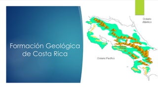 Formación Geológica
de Costa Rica
 