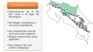 •Desembocan en el Río
San Juan y el lago de
Nicaragua.
•Son largos, caudalosos y
con poca pendiente.
•Son importantes vías de
comunicación regional
•Riegan importantes áreas
agrícolas.
•Ríos: Sapoá, Frío, san
Carlos y Sarapiquí
Subvertiente Norte
 