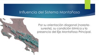 Influencia del Sistema Montañoso
Por su orientación diagonal (noreste-
sureste), su condición ístmica y la
presencia del Eje Montañoso Principal.
 