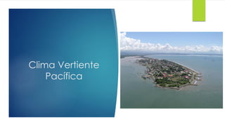 Clima Vertiente
Pacífica
 
