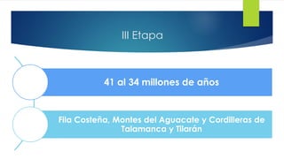 III Etapa
41 al 34 millones de años
Fila Costeña, Montes del Aguacate y Cordilleras de
Talamanca y Tilarán
 