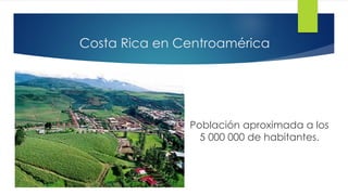 Costa Rica en Centroamérica
Población aproximada a los
5 000 000 de habitantes.
 