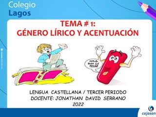 TEMA # 1:
GÉNERO LÍRICO Y ACENTUACIÓN
LENGUA CASTELLANA / TERCER PERIODO
DOCENTE: JONATHAN DAVID SERRANO
2022
 
