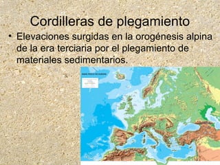 Cordilleras de plegamiento
• Elevaciones surgidas en la orogénesis alpina
de la era terciaria por el plegamiento de
materiales sedimentarios.
 