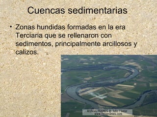 Cuencas sedimentarias
• Zonas hundidas formadas en la era
Terciaria que se rellenaron con
sedimentos, principalmente arcillosos y
calizos.
 