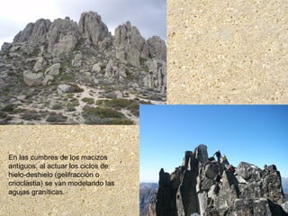 En las cumbres de los macizos
antiguos, al actuar los ciclos de
hielo-deshielo (gelifracción o
crioclastia) se van modelando las
agujas graníticas.
 