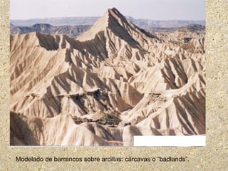 Modelado de barrancos sobre arcillas: cárcavas o “badlands”.
 