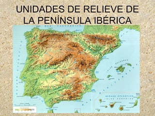 UNIDADES DE RELIEVE DE
LA PENÍNSULA IBÉRICA
 