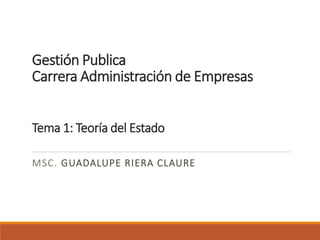 Gestión Publica
Carrera Administración de Empresas
Tema 1: Teoría del Estado
MSC. GUADALUPE RIERA CLAURE
 