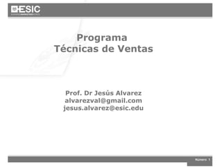 Programa
Técnicas de Ventas
Técnicas de Ventas

Prof. Dr Jesús Alvarez
alvarezval@gmail.com
jesus.alvarez@esic.edu

Número 1

 