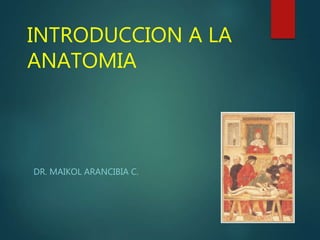 INTRODUCCION A LA
ANATOMIA
DR. MAIKOL ARANCIBIA C.
 