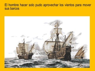El hombre hacer solo pudo aprovechar los vientos para mover
sus barcos
 