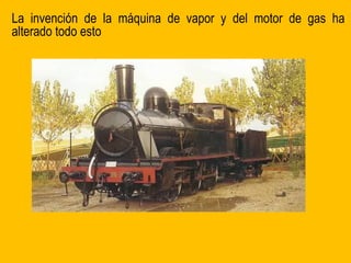 La invención de la máquina de vapor y del motor de gas ha
alterado todo esto
 