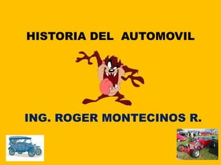 HISTORIA DEL AUTOMOVIL
ING. ROGER MONTECINOS R.
 