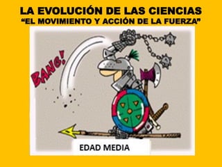 LA EVOLUCIÓN DE LAS CIENCIAS
“EL MOVIMIENTO Y ACCIÓN DE LA FUERZA”
 