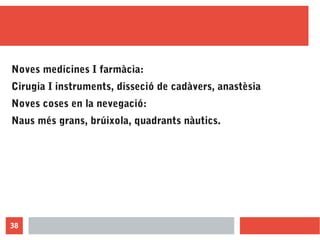 38
Noves medicines I farmàcia:
Cirugia I instruments, disseció de cadàvers, anastèsia
Noves coses en la nevegació:
Naus mé...
