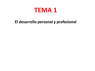 TEMA 1
El desarrollo personal y profesional
 
