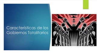 Características de los
Gobiernos Totalitarios
 