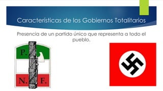 Características de los Gobiernos Totalitarios
Presencia de un partido único que representa a todo el
pueblo.
 