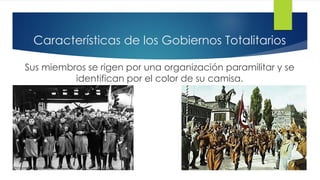 Características de los Gobiernos Totalitarios
Sus miembros se rigen por una organización paramilitar y se
identifican por el color de su camisa.
 