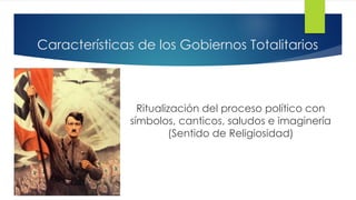 Características de los Gobiernos Totalitarios
Ritualización del proceso político con
símbolos, canticos, saludos e imaginería
(Sentido de Religiosidad)
 