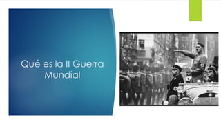Qué es la II Guerra
Mundial
 